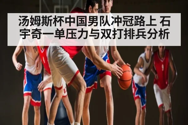 汤姆斯杯中国男队冲冠路上 石宇奇一单压力与双打排兵分析